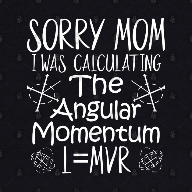 Sorry Mom I Was Calculating The Angular Momentum by alcoshirts